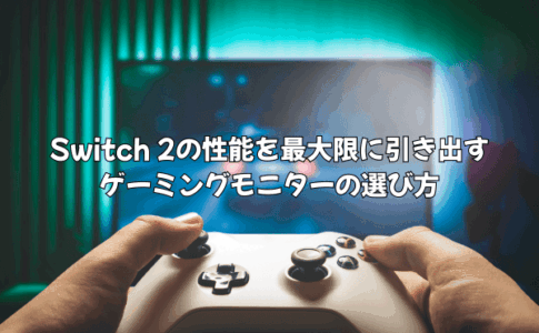 Switch 2の性能を最大限に引き出すゲーミングモニターの選び方|DLSS・VRR対応モデルの最適な選び方を徹底解説