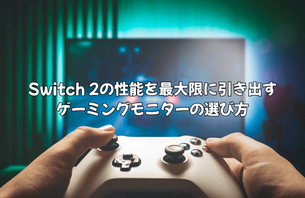 Switch 2の性能を最大限に引き出すゲーミングモニターの選び方|DLSS・VRR対応モデルの最適な選び方を徹底解説