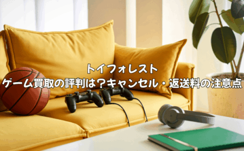 トイフォレストのゲーム買取の評判は？キャンセル・返送料の注意点を徹底解説