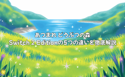 あつまれ どうぶつの森 Switch 2 Editionの5つの違いを徹底解説