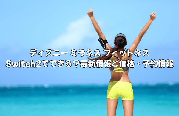 ディズニー ミラネス フィットネスはSwitch2でできる？最新情報と価格・予約情報を徹底解説
