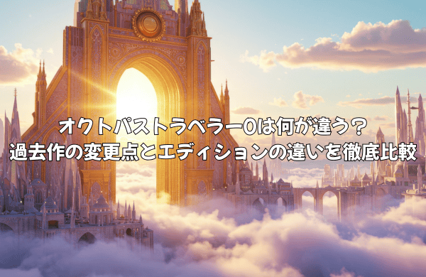 オクトパストラベラー0は何が違う？過去作の変更点とエディションの違いを徹底比較