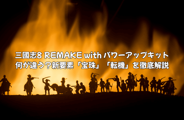 三國志8 REMAKE with パワーアップキット 何が違う？新要素「宝珠」「転機」を徹底解説