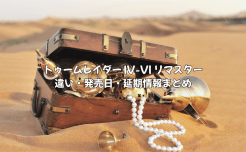 トゥームレイダー IV-VI リマスター 違い・発売日・延期情報まとめ